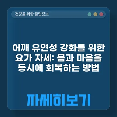 어깨 유연성 강화를 위한 요가 자세: 몸과 마음을 동시에 회복하는 방법