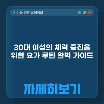 30대 여성의 체력 증진을 위한 요가 루틴 완벽 가이드