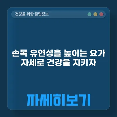 손목 유연성을 높이는 요가 자세로 건강을 지키자